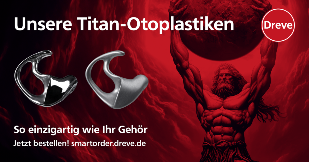 DREVE TITAN-OTOPLASTIK – SO EINZIGARTIG WIE IHR GEHÖR